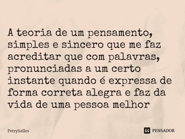 ⁠
A teoria de um pensamento, simples e sincero que me faz acreditar que com palavras, pronunciadas a um certo instante quando é expressa de forma correta alegra... Frase de PetrySalles.