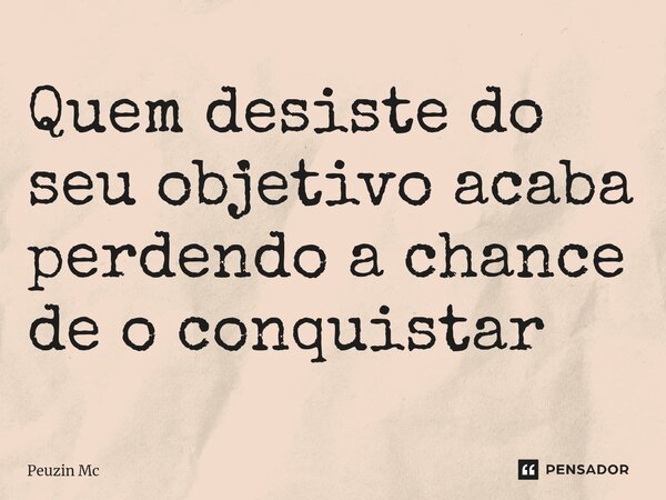 ⁠Quem desiste do seu objetivo acaba perdendo a chance de o conquistar... Frase de Peuzin Mc.