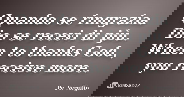 Quando se ringrazia Dio se recevi di più. When to thanks God, you receive more.... Frase de Pe. Vergilio.