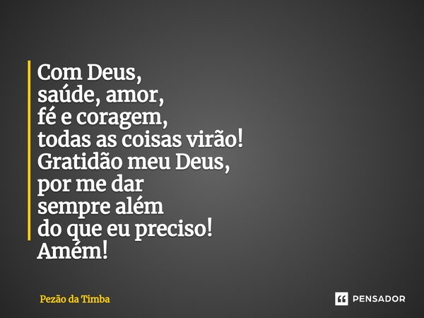 ⁠Com Deus, saúde, amor, fé e coragem, todas as coisas virão! Gratidão meu Deus, por me dar sempre além do que eu preciso! Amém!... Frase de Pezão da Timba.