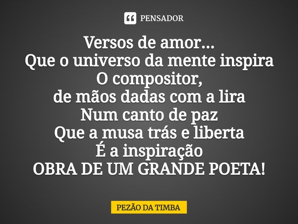 ⁠Versos de amor... Que o universo da mente inspira O compositor, de mãos dadas com a lira Num canto de paz Que a musa trás e liberta É a inspiração OBRA DE UM G... Frase de Pezão da Timba.