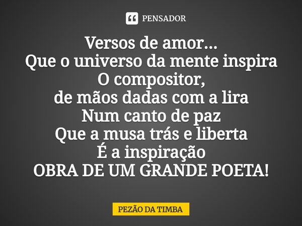 ⁠Versos de amor... Que o universo da mente inspira O compositor, de mãos dadas com a lira Num canto de paz Que a musa trás e liberta É a inspiração OBRA DE UM G... Frase de Pezão da Timba.