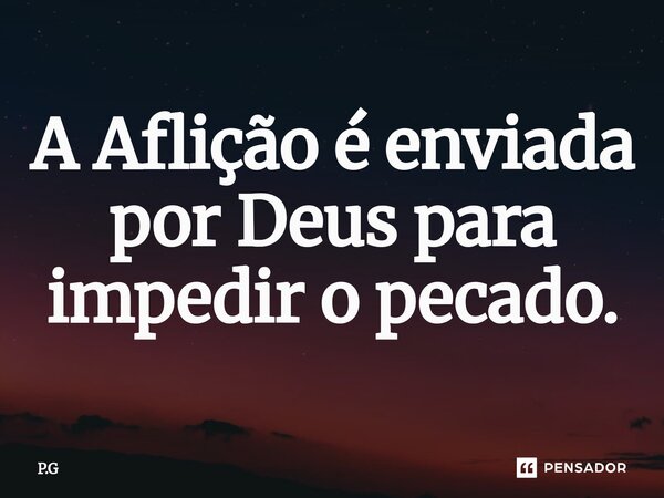 A Aflição é enviada por Deus para impedir o pecado.... Frase de P.G.