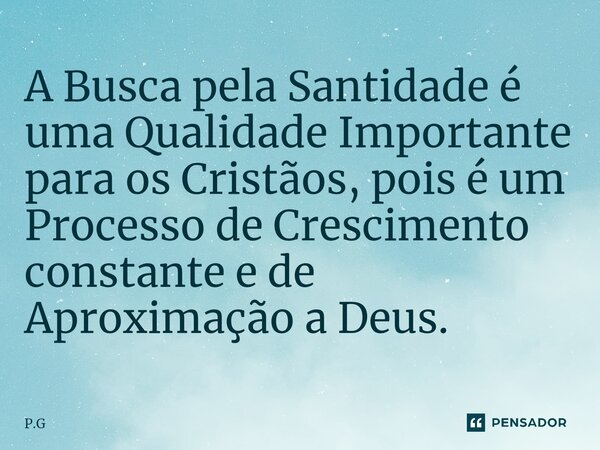 ⁠⁠A Busca pela Santidade é uma Qualidade Importante para os Cristãos, pois é um Processo de Crescimento constante e de Aproximação a Deus.... Frase de P.G.