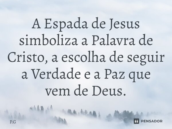 ⁠⁠A Espada de Jesus simboliza a Palavra de Cristo, a escolha de seguir a Verdade e a Paz que vem de Deus.... Frase de P.G.