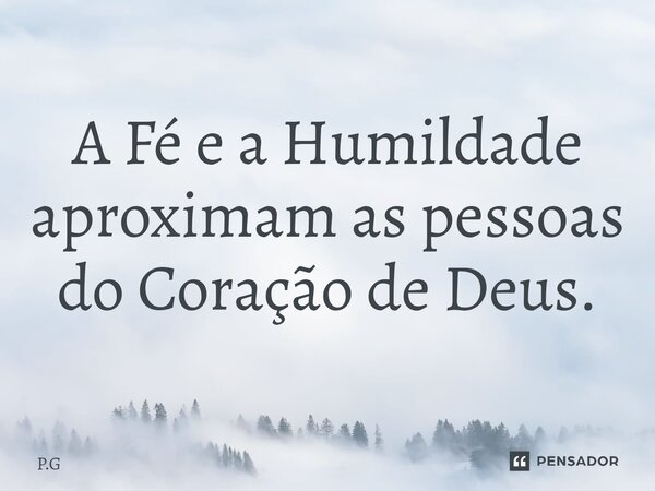 ⁠A Fé e a Humildade aproximam as pessoas do Coração de Deus.... Frase de P.G.
