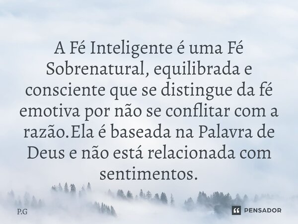 ⁠⁠A Fé Inteligente é uma Fé Sobrenatural, equilibrada e consciente que se distingue da fé emotiva por não se conflitar com a razão.Ela é baseada na Palavra de D... Frase de P.G.