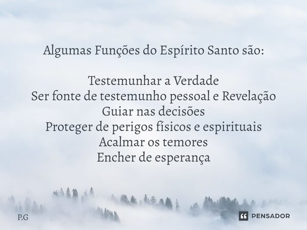 ⁠Algumas Funções do Espírito Santo são: Testemunhar a Verdade Ser fonte de testemunho pessoal e Revelação Guiar nas decisões Proteger de perigos físicos e espir... Frase de P.G.