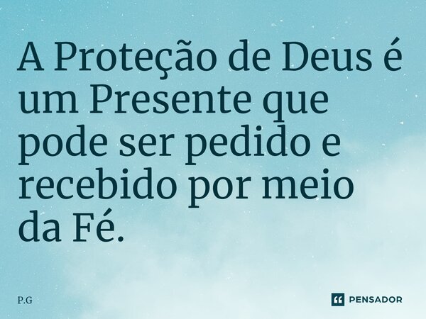 ⁠A Proteção de Deus é um Presente que pode ser pedido e recebido por meio da Fé.... Frase de P.G.