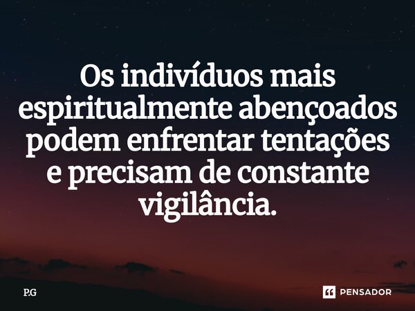 ⁠Os indivíduos mais espiritualmente abençoados podem enfrentar tentações e precisam de constante vigilância.... Frase de P.G.