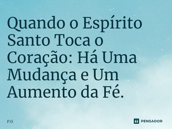 ⁠Quando o Espírito Santo Toca o Coração: Há Uma Mudança e Um Aumento da Fé.... Frase de P.G.