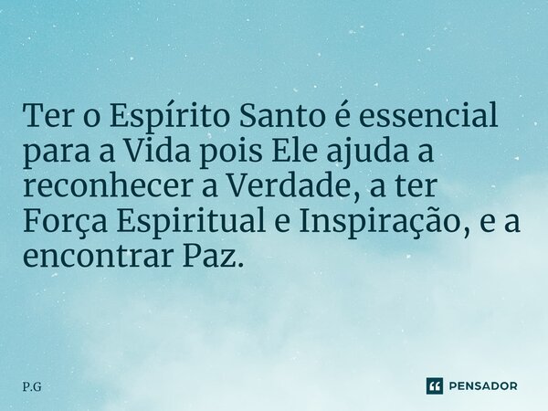 ⁠⁠Ter o Espírito Santo é essencial para a Vida pois Ele ajuda a reconhecer a Verdade, a ter Força Espiritual e Inspiração, e a encontrar Paz.... Frase de P.G.