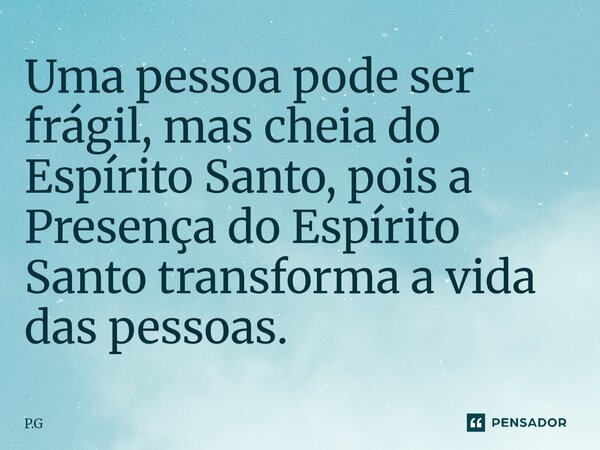 ⁠Uma pessoa pode ser frágil, mas cheia do Espírito Santo, poisa Presença do Espírito Santo transforma a vida das pessoas.... Frase de P.G.
