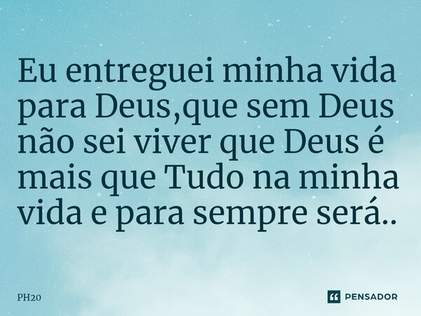 ⁠Eu entreguei minha vida para Deus,que sem Deus não sei viver que Deus é mais que Tudo na minha vida e para sempre será..... Frase de PH20.