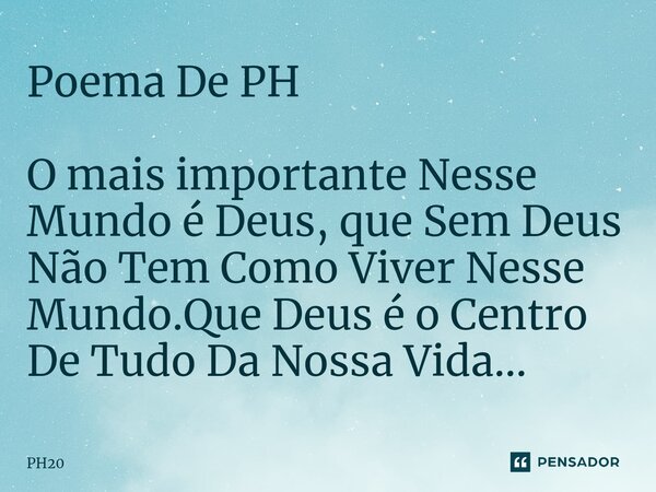 ⁠Poema De PH O mais importante Nesse Mundo é Deus, que Sem Deus Não Tem Como Viver Nesse Mundo.Que Deus é o Centro De Tudo Da Nossa Vida...... Frase de PH20.