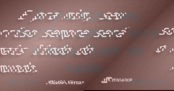 E pra mim, seu sorriso sempre será o mais lindo do mundo.... Frase de Phablo Ferraz.