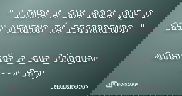 " LIMPA A SUA BOCA QUE O SEU VENENO TÁ ESCORRENDO " »Guarda_a_sua_língua« ---» Bry... Frase de PHABRYCYO.