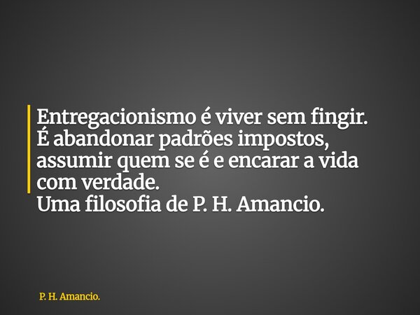 Entregacionismo é viver sem fingir. É abandonar padrões impostos, assumir quem se é e encarar a vida com verdade. Uma filosofia de P. H. Amancio.... Frase de P. H. Amancio..
