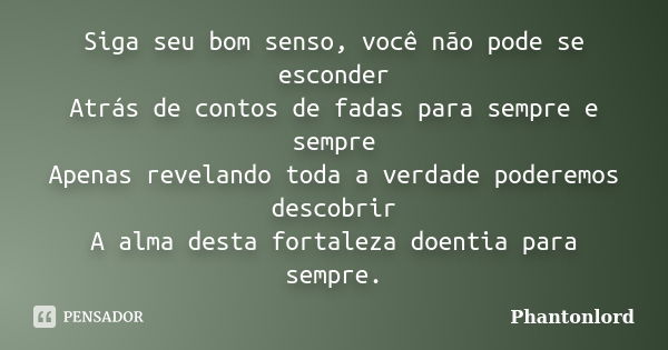 Siga seu bom senso, você não pode se esconder Atrás de contos de fadas para sempre e sempre Apenas revelando toda a verdade poderemos descobrir A alma desta for... Frase de Phantonlord.