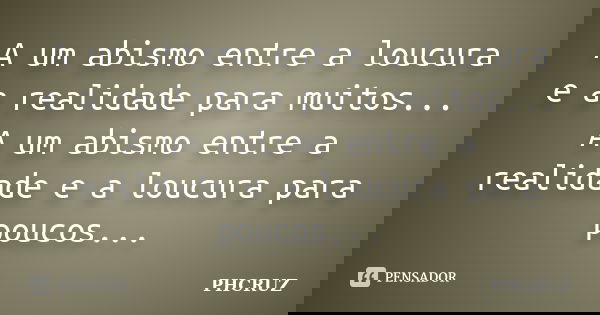 A um abismo entre a loucura e a realidade para muitos... A um abismo entre a realidade e a loucura para poucos...... Frase de PHCRUZ.