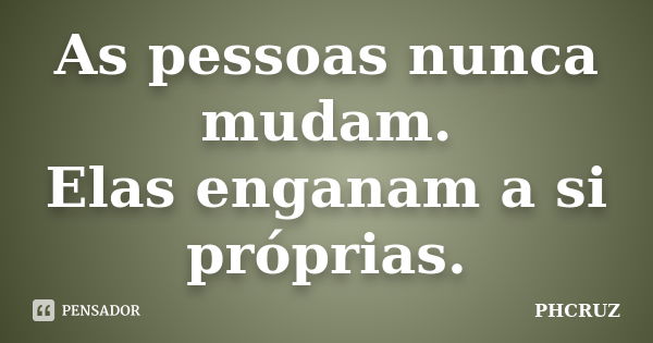 As pessoas nunca mudam. Elas enganam a si próprias.... Frase de PHCRUZ.