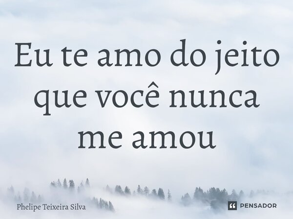 ⁠Eu te amo do jeito que você nunca me amou... Frase de Phelipe Teixeira Silva.