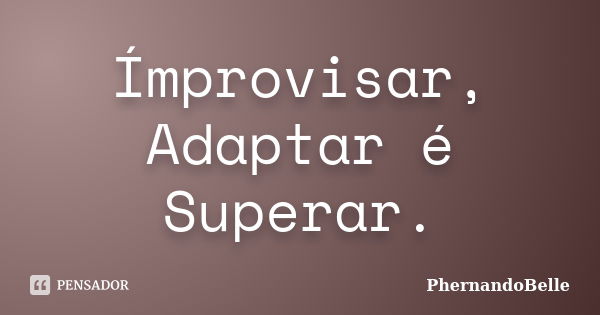 Ímprovisar, Adaptar é Superar.... Frase de PhernandoBelle.