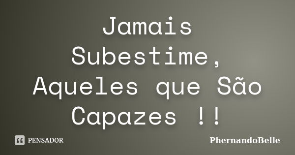 Jamais Subestime, Aqueles que São Capazes !!... Frase de PhernandoBelle.