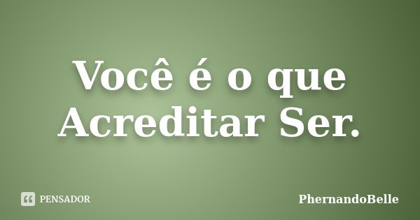 Você é o que Acreditar Ser.... Frase de PhernandoBelle.