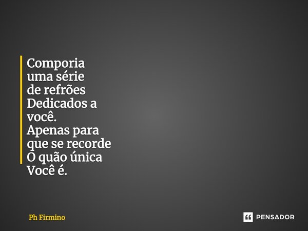 ⁠⁠Comporia uma série de refrões Dedicados a você. Apenas para que se recorde O quão única Você é.... Frase de Ph Firmino.