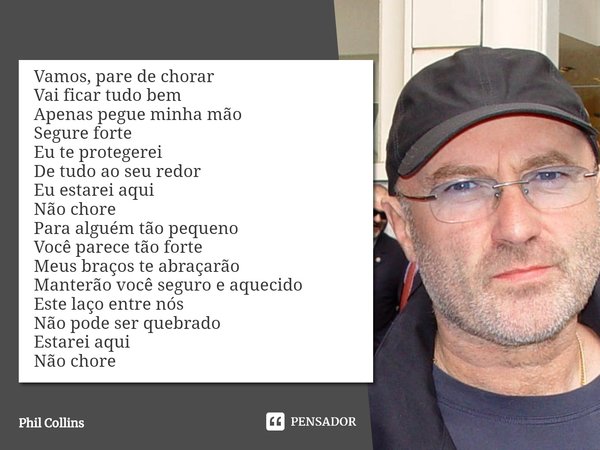 ⁠Vamos, pare de chorar
Vai ficar tudo bem
Apenas pegue minha mão
Segure forte
Eu te protegerei
De tudo ao seu redor
Eu estarei aqui
Não chore
Para alguém tão pe... Frase de Phil Collins.