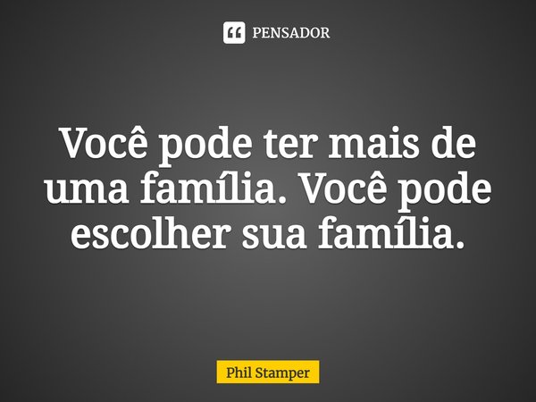 ⁠Você pode ter mais de uma família. Você pode escolher sua família.... Frase de Phil Stamper.