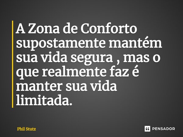 ⁠A Zona de Conforto supostamente mantém sua vida segura , mas o que realmente faz é manter sua vida limitada.... Frase de Phil Stutz.