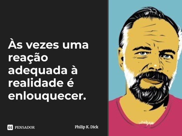 ⁠Às vezes uma reação adequada à realidade é enlouquecer.... Frase de Philip K. Dick.