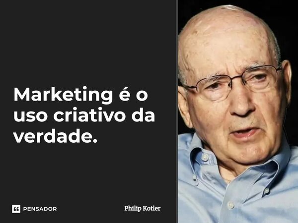 ⁠Marketing é o uso criativo da verdade.... Frase de Philip Kotler.