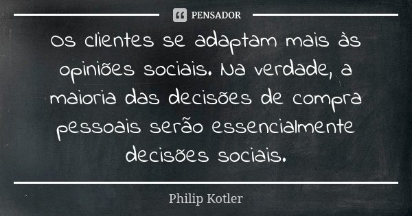 Os clientes se adaptam mais às opiniões sociais. Na verdade, a maioria das decisões de compra pessoais serão essencialmente decisões sociais.... Frase de Philip kotler.