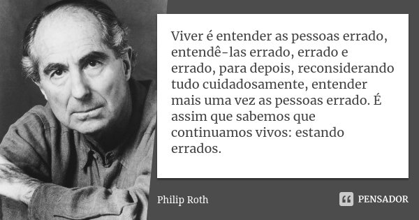 Viver é entender as pessoas errado,... Philip Roth - Pensador