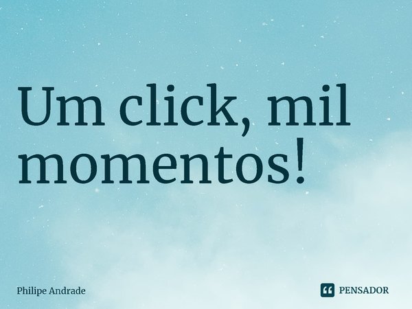 ⁠Um click, mil momentos!... Frase de Philipe Andrade.