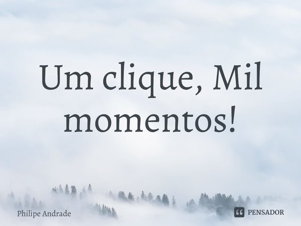 ⁠Um clique, Mil momentos!... Frase de Philipe Andrade.