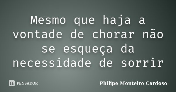Mesmo que haja a vontade de chorar não se esqueça da necessidade de sorrir... Frase de Philipe Monteiro Cardoso.