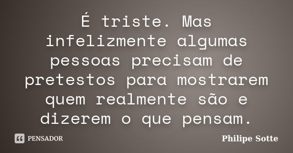 É triste. Mas infelizmente algumas pessoas precisam de pretestos para mostrarem quem realmente são e dizerem o que pensam.... Frase de Philipe Sotte.