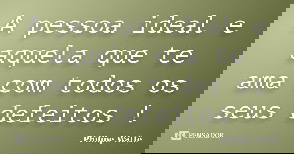 A pessoa ideal e aquela que te ama com todos os seus defeitos !... Frase de Philipe Watfe.