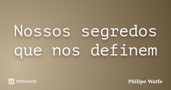 Nossos segredos que nos definem... Frase de Philipe Watfe.