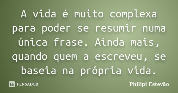 A vida é muito complexa para poder se resumir numa única frase. Ainda mais, quando quem a escreveu, se baseia na própria vida.... Frase de Philipi Estevão.