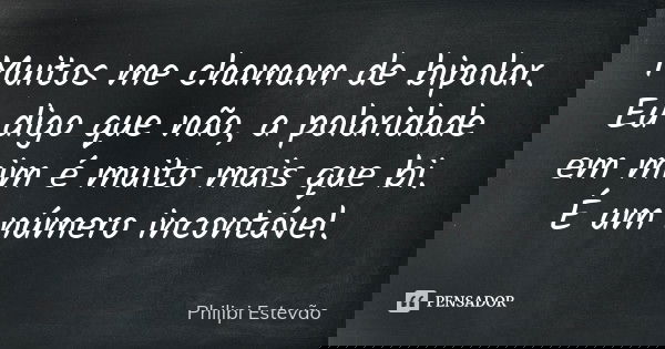 Muitos me chamam de bipolar. Eu digo que não, a polaridade em mim é muito mais que bi. É um número incontável.... Frase de Philipi Estevão.