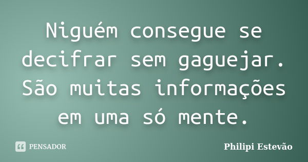 Niguém consegue se decifrar sem gaguejar. São muitas informações em uma só mente.... Frase de Philipi Estevão.