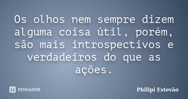 Os olhos nem sempre dizem alguma coisa útil, porém, são mais introspectivos e verdadeiros do que as ações.... Frase de Philipi Estevão.