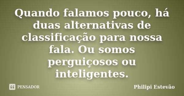 Quando falamos pouco, há duas alternativas de classificação para nossa fala. Ou somos perguiçosos ou inteligentes.... Frase de Philipi Estevão.