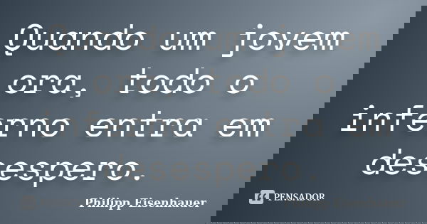 Quando um jovem ora, todo o inferno entra em desespero.... Frase de Philipp Eisenhauer.