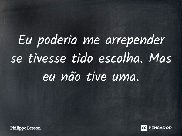 ⁠Eu poderia me arrepender se tivesse tido escolha. Mas eu não tive uma.... Frase de Philippe Besson.